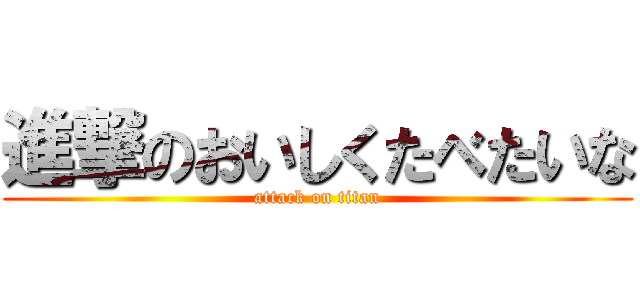 進撃のおいしくたべたいな (attack on titan)