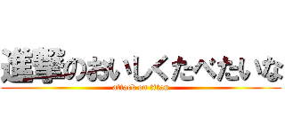 進撃のおいしくたべたいな (attack on titan)