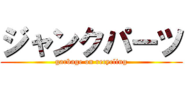 ジャンクパーツ (garbage on recycling)