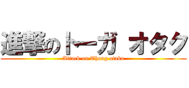 進撃のトーガ オタク (Attack on Thong otaku)