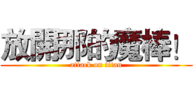 放開那的魔棒！ (attack on titan)