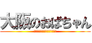 大阪のおばちゃん (あんたなんやねん、ほんまな～)