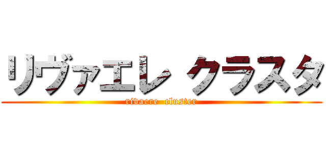 リヴァエレ クラスタ (rivaere  cluster)