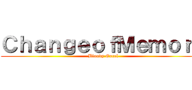 ＣｈａｎｇｅｏｆＭｅｍｏｒｙ (Bloody Excel)