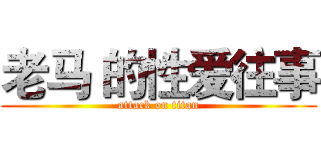 老马 的性爱往事 (attack on titan)