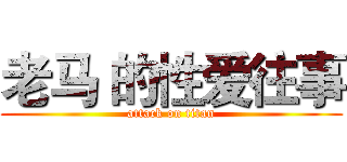 老马 的性爱往事 (attack on titan)