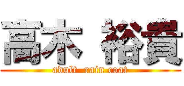 高木 裕貴 (adult  rain coat)