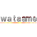 ｗａｔａａｍｅ ()