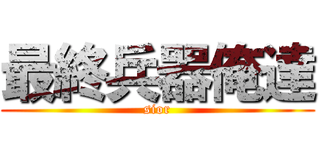 最終兵器俺達 (sior)