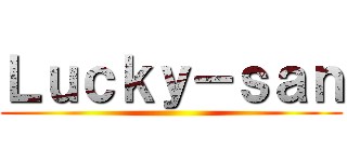Ｌｕｃｋｙ－ｓａｎ ()