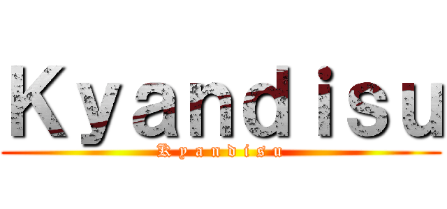 Ｋｙａｎｄｉｓｕ (K y a n d i s u)
