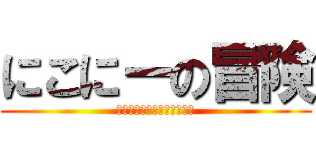 にこにーの冒険 (～にっこにっこにーの秘密～)