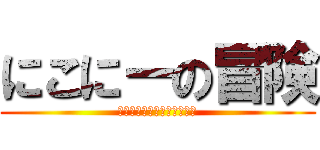 にこにーの冒険 (～にっこにっこにーの秘密～)