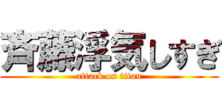 斉藤浮気しすぎ (attack on titan)