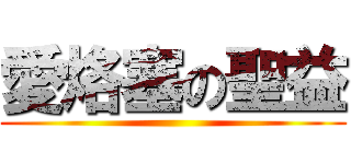 愛烙塞の聖益 ()