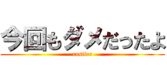 今回もダメだったよ (rusifer)