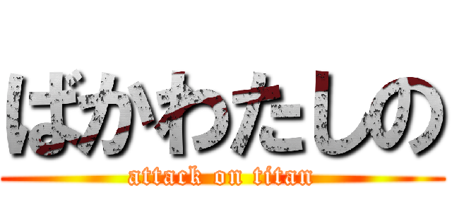 ばかわたしの (attack on titan)
