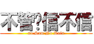 不管你信不信 (no Sam No Rain)