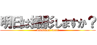 明日は撮影しますか？ (bakakkoii toru?)