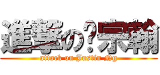 進撃の吴宗翰 (attack on Justin Ng)
