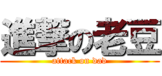 進撃の老豆 (attack on dad)