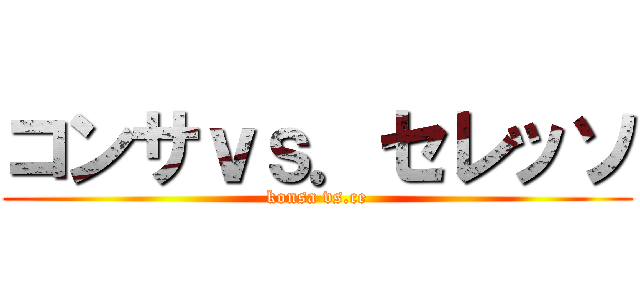 コンサｖｓ．セレッソ (konsa vs.ce)