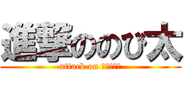 進撃ののび太 (attack on ジャイアン)