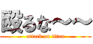 殴るな～～ (attack on titan)