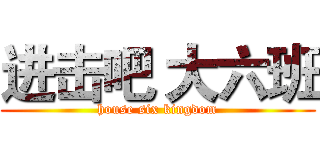 进击吧 大六班 (house six kingdom)