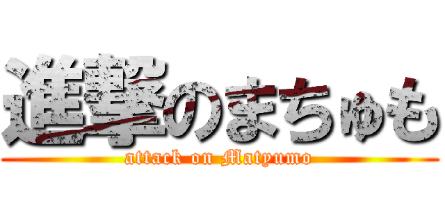 進撃のまちゅも (attack on Matyumo)