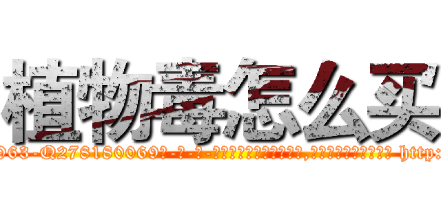 植物毒怎么买 (植物毒怎么买【电-186x2687x6963-Q278180069元-吉-药-业】我们做的是长期生意,靠的是老客户长期支持 http://sngk.net/40Djd0
)