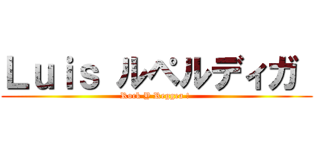 Ｌｕｉｓ ルペルディガ  (Rock Y Reggea ! )
