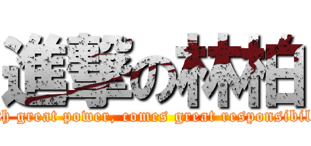 進撃の林柏 (With great power, comes great responsibility)