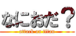 なにおだ？ (attack on titan)