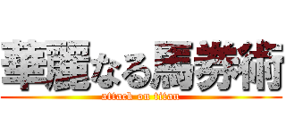 華麗なる馬券術 (attack on titan)