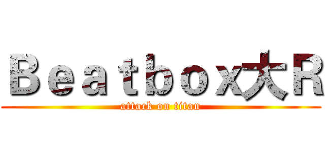 Ｂｅａｔｂｏｘ大Ｒ (attack on titan)