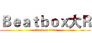 Ｂｅａｔｂｏｘ大Ｒ (attack on titan)
