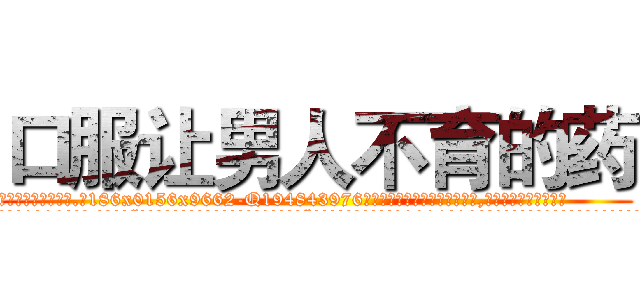 口服让男人不育的药 (口服让男人不育的药【电.话186x0156x9662-Q194843976林氏药业】我们做的是长期生意,靠的是老客户长期支持
参考消息网2月20日报道 韩媒称，“剩女多、离婚率高的城市，房价一定会上涨。”这是中国经济学家金岩石2016年12月参加在上海举行的房地产相关论坛时说的话。
)