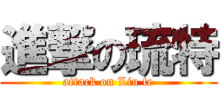 進撃の琉特 (attack on Liu te)