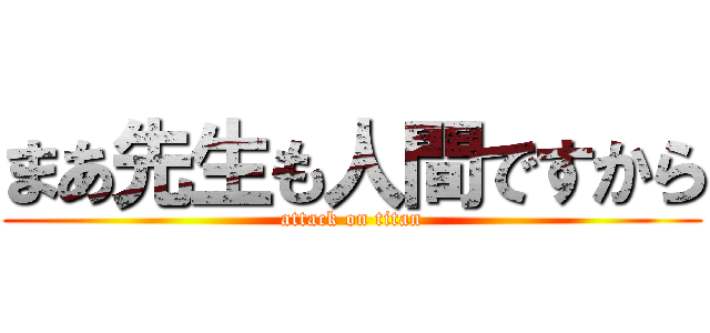 まあ先生も人間ですから (attack on titan)