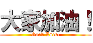 大家加油！ (Good Luck!)