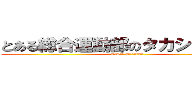 とある総合運動部のタカシマタケト (attack on titan)