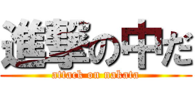 進撃の中だ (attack on nakata)