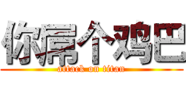 你屌个鸡巴 (attack on titan)