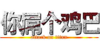 你屌个鸡巴 (attack on titan)