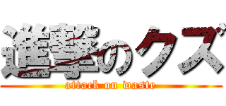 進撃のクズ (attack on waste)