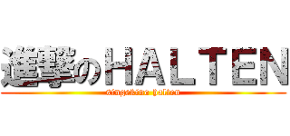 進撃のＨＡＬＴＥＮ (singekino halten)