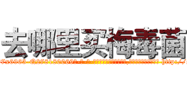 去哪里买梅毒菌 (去哪里买梅毒菌【电-186x2687x6963-Q278180069元-吉-药-业】我们做的是长期生意,靠的是老客户长期支持 http://sngk.net/cw60qt
)