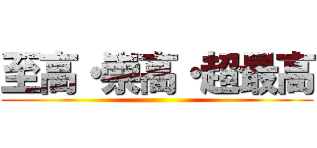至高・崇高・超最高 ()
