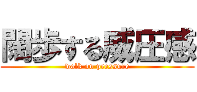 闊歩する威圧感 (walk on pressure)